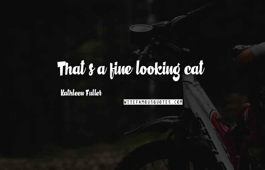 Kathleen Fuller Quotes: That's a fine-looking cat.