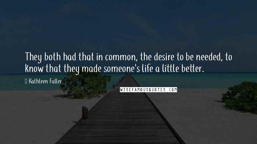 Kathleen Fuller Quotes: They both had that in common, the desire to be needed, to know that they made someone's life a little better.