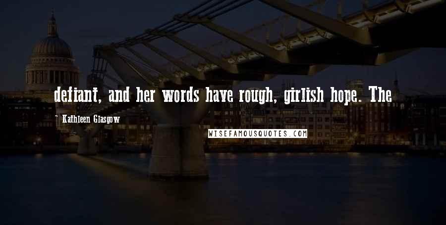 Kathleen Glasgow Quotes: defiant, and her words have rough, girlish hope. The