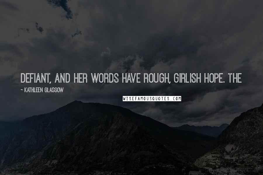 Kathleen Glasgow Quotes: defiant, and her words have rough, girlish hope. The