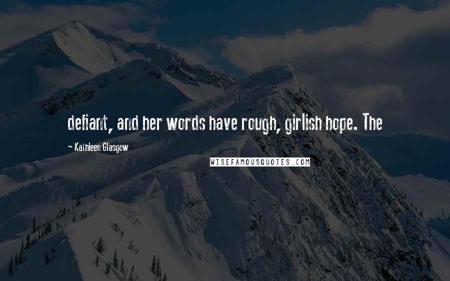 Kathleen Glasgow Quotes: defiant, and her words have rough, girlish hope. The