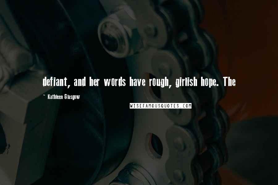 Kathleen Glasgow Quotes: defiant, and her words have rough, girlish hope. The