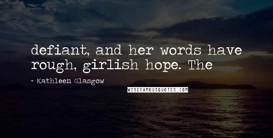 Kathleen Glasgow Quotes: defiant, and her words have rough, girlish hope. The