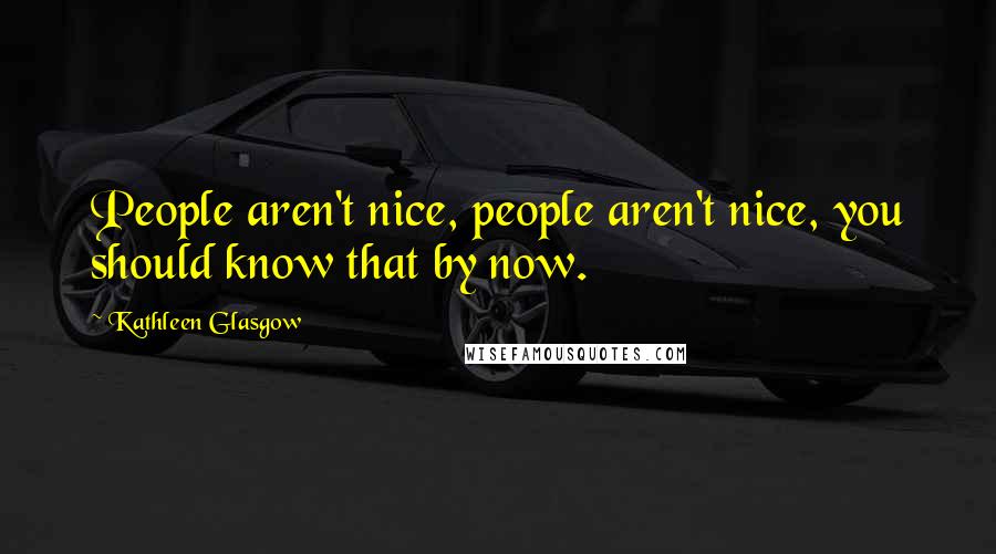 Kathleen Glasgow Quotes: People aren't nice, people aren't nice, you should know that by now.