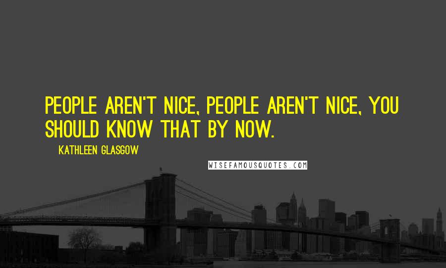 Kathleen Glasgow Quotes: People aren't nice, people aren't nice, you should know that by now.