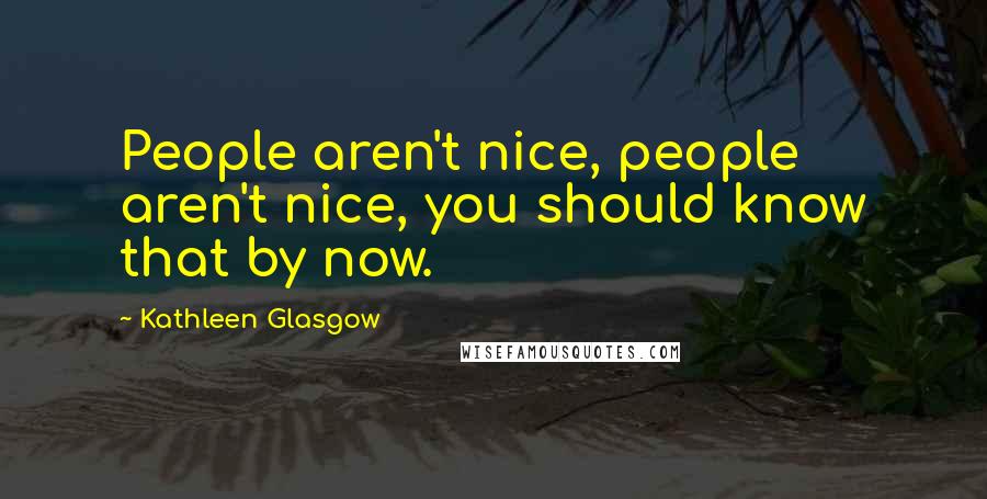 Kathleen Glasgow Quotes: People aren't nice, people aren't nice, you should know that by now.