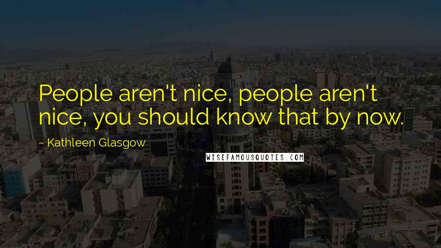 Kathleen Glasgow Quotes: People aren't nice, people aren't nice, you should know that by now.