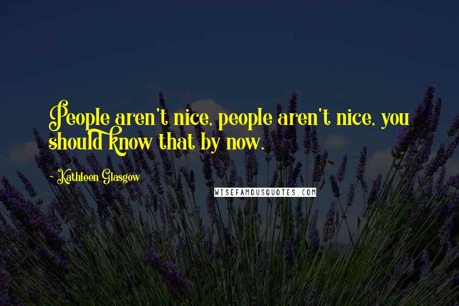 Kathleen Glasgow Quotes: People aren't nice, people aren't nice, you should know that by now.