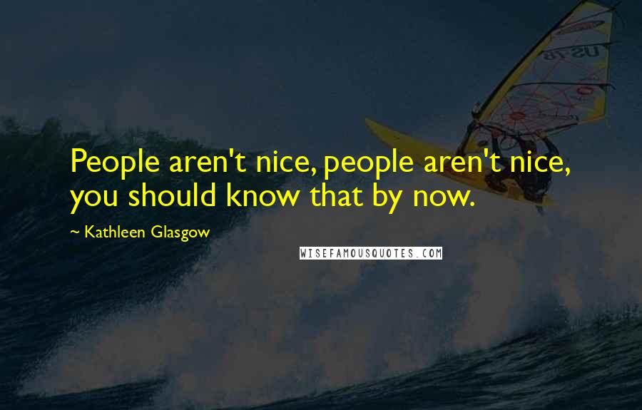 Kathleen Glasgow Quotes: People aren't nice, people aren't nice, you should know that by now.