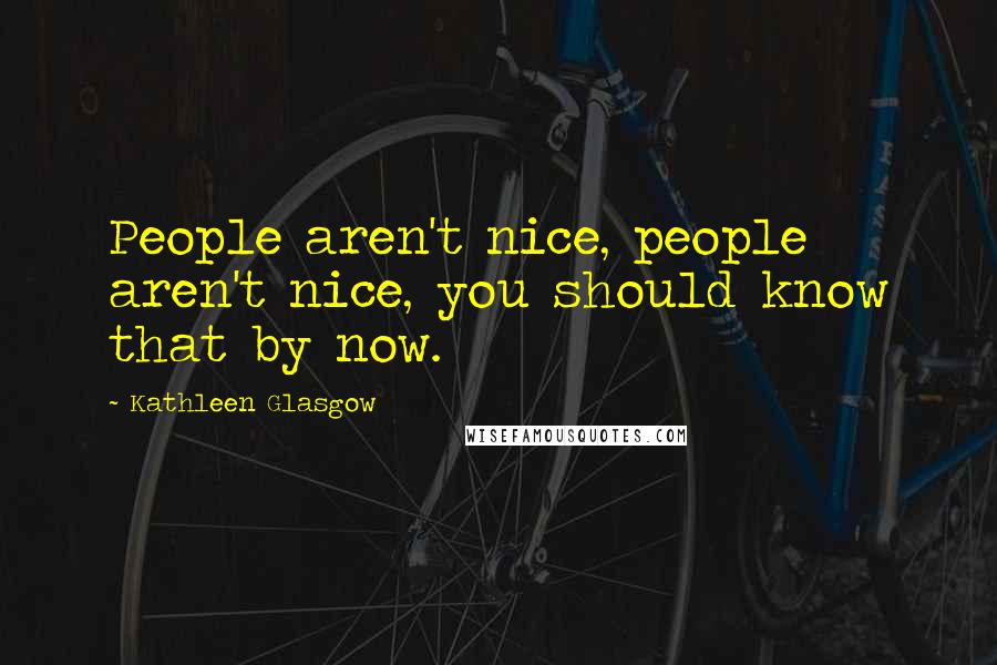 Kathleen Glasgow Quotes: People aren't nice, people aren't nice, you should know that by now.