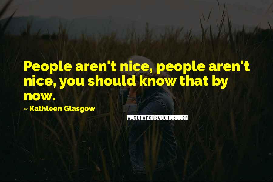 Kathleen Glasgow Quotes: People aren't nice, people aren't nice, you should know that by now.
