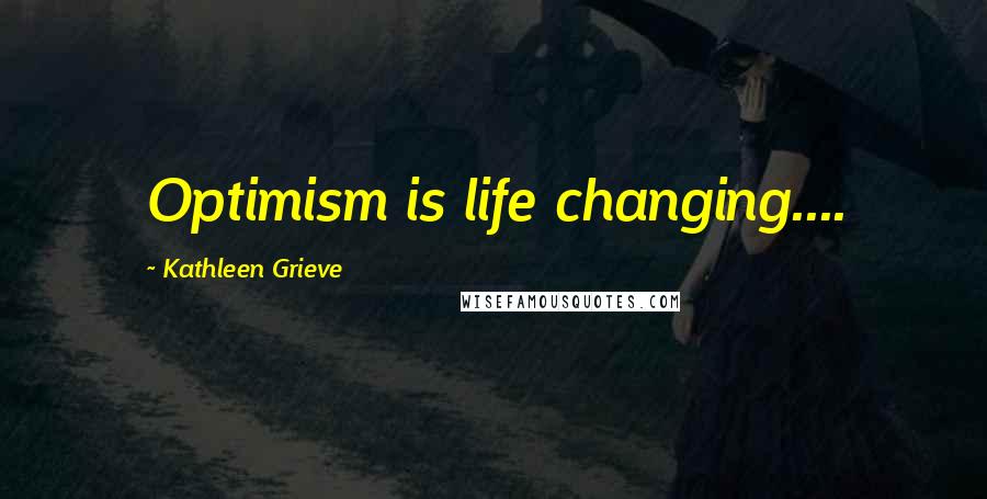 Kathleen Grieve Quotes: Optimism is life changing....