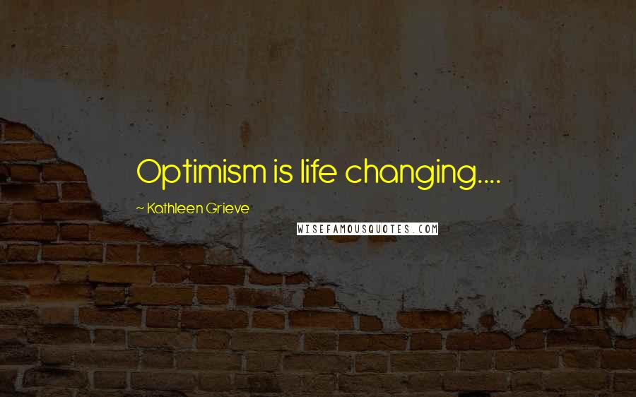 Kathleen Grieve Quotes: Optimism is life changing....