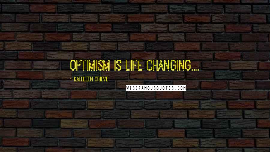 Kathleen Grieve Quotes: Optimism is life changing....