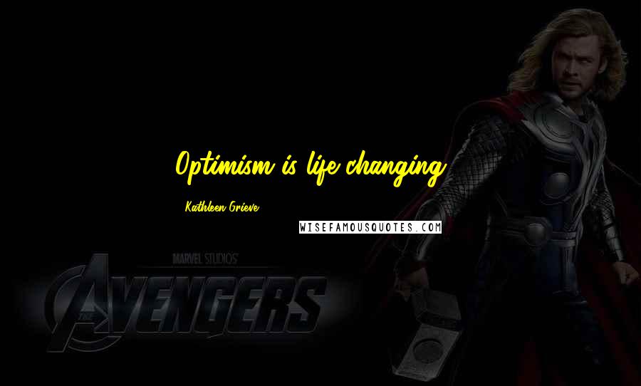 Kathleen Grieve Quotes: Optimism is life changing....