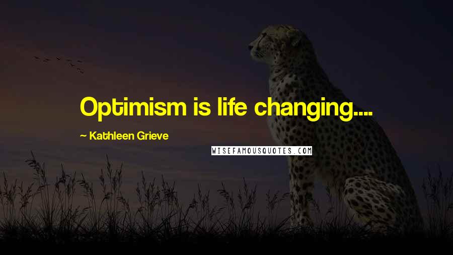 Kathleen Grieve Quotes: Optimism is life changing....