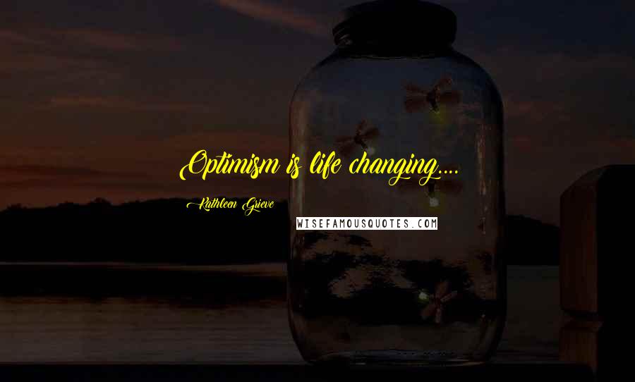 Kathleen Grieve Quotes: Optimism is life changing....