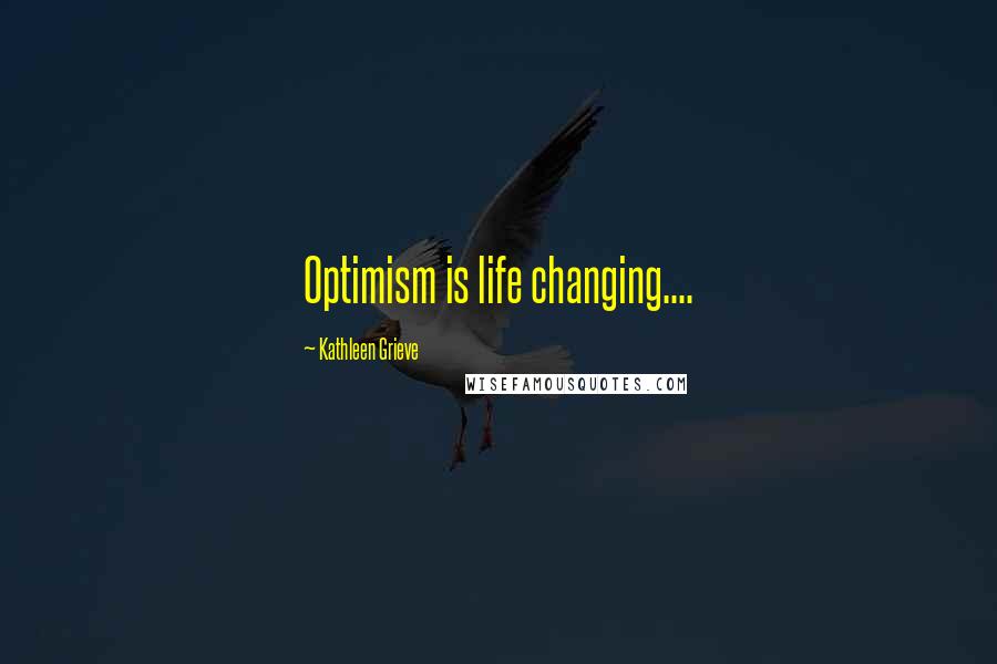 Kathleen Grieve Quotes: Optimism is life changing....