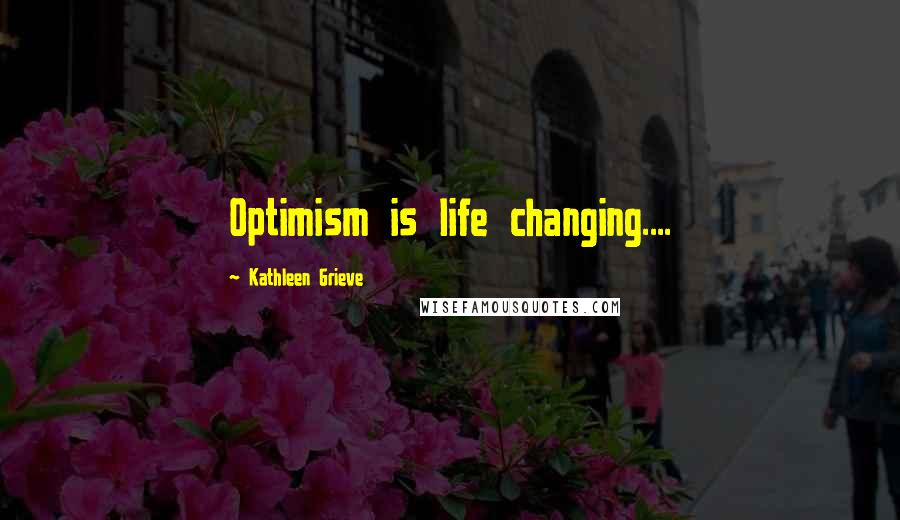 Kathleen Grieve Quotes: Optimism is life changing....