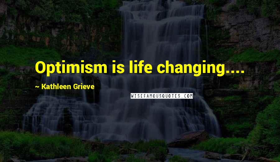 Kathleen Grieve Quotes: Optimism is life changing....