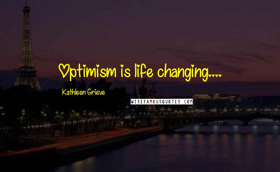 Kathleen Grieve Quotes: Optimism is life changing....