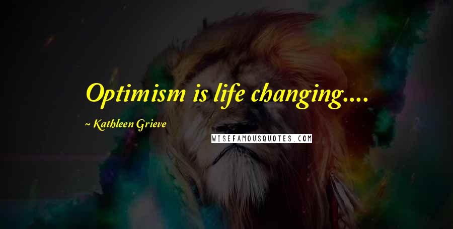 Kathleen Grieve Quotes: Optimism is life changing....