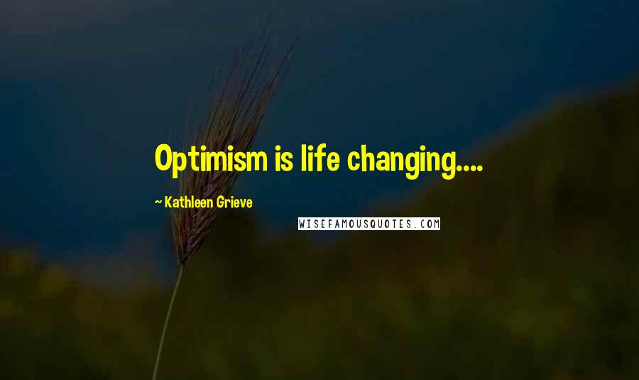 Kathleen Grieve Quotes: Optimism is life changing....