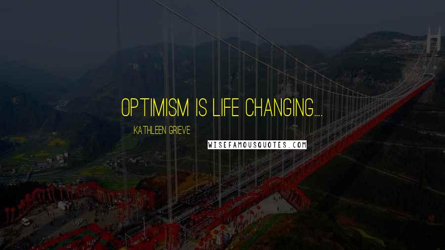 Kathleen Grieve Quotes: Optimism is life changing....