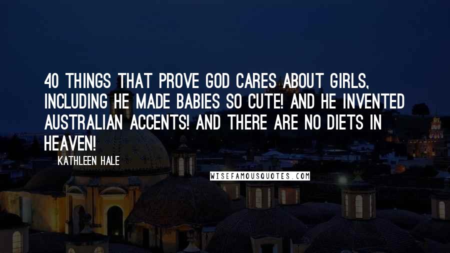 Kathleen Hale Quotes: 40 THINGS THAT PROVE GOD CARES ABOUT GIRLS, including He made babies so cute! and He invented Australian accents! and There are no diets in heaven!