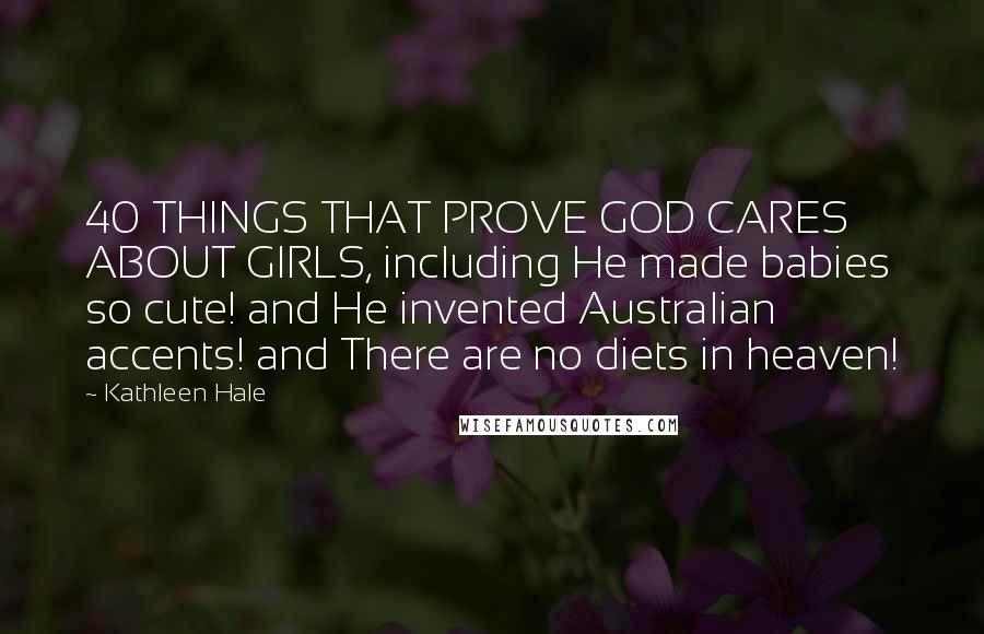 Kathleen Hale Quotes: 40 THINGS THAT PROVE GOD CARES ABOUT GIRLS, including He made babies so cute! and He invented Australian accents! and There are no diets in heaven!