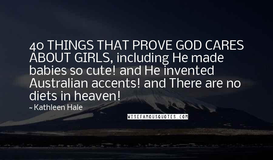 Kathleen Hale Quotes: 40 THINGS THAT PROVE GOD CARES ABOUT GIRLS, including He made babies so cute! and He invented Australian accents! and There are no diets in heaven!