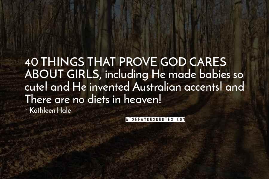 Kathleen Hale Quotes: 40 THINGS THAT PROVE GOD CARES ABOUT GIRLS, including He made babies so cute! and He invented Australian accents! and There are no diets in heaven!