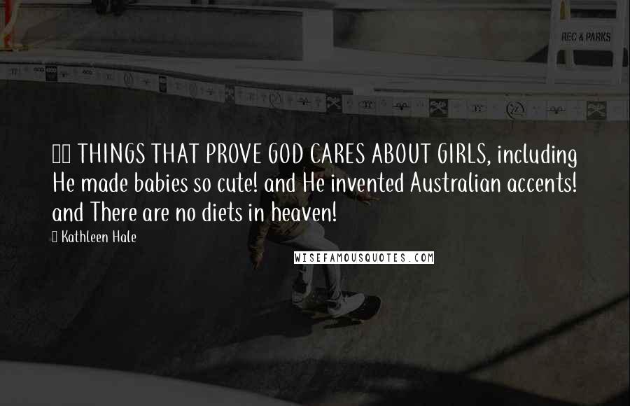 Kathleen Hale Quotes: 40 THINGS THAT PROVE GOD CARES ABOUT GIRLS, including He made babies so cute! and He invented Australian accents! and There are no diets in heaven!