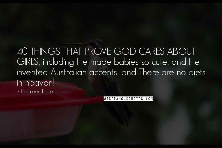Kathleen Hale Quotes: 40 THINGS THAT PROVE GOD CARES ABOUT GIRLS, including He made babies so cute! and He invented Australian accents! and There are no diets in heaven!