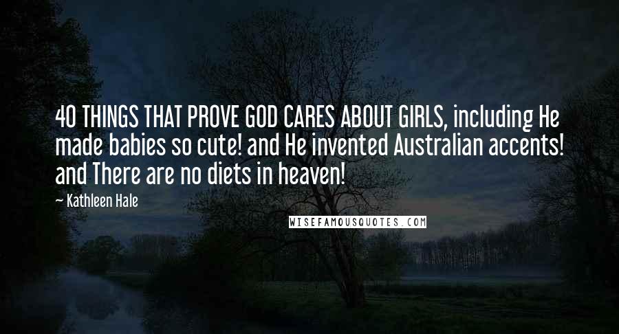 Kathleen Hale Quotes: 40 THINGS THAT PROVE GOD CARES ABOUT GIRLS, including He made babies so cute! and He invented Australian accents! and There are no diets in heaven!