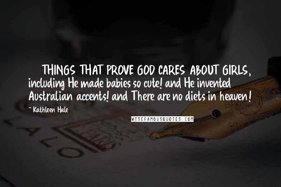 Kathleen Hale Quotes: 40 THINGS THAT PROVE GOD CARES ABOUT GIRLS, including He made babies so cute! and He invented Australian accents! and There are no diets in heaven!