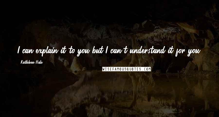 Kathleen Hale Quotes: I can explain it to you but I can't understand it for you.