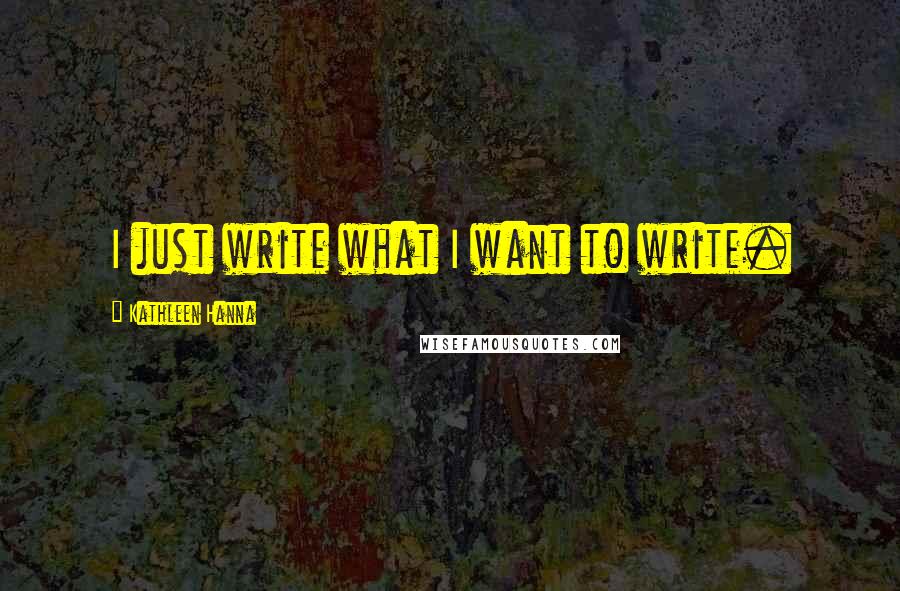 Kathleen Hanna Quotes: I just write what I want to write.