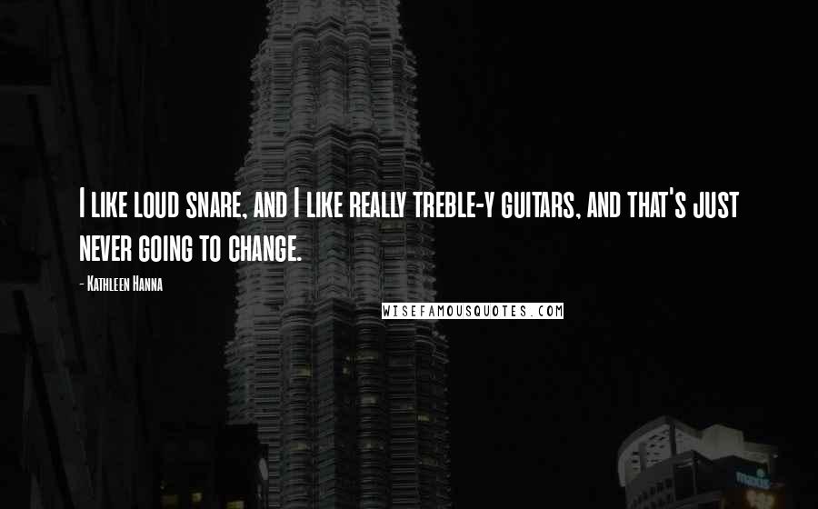 Kathleen Hanna Quotes: I like loud snare, and I like really treble-y guitars, and that's just never going to change.