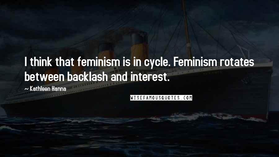 Kathleen Hanna Quotes: I think that feminism is in cycle. Feminism rotates between backlash and interest.