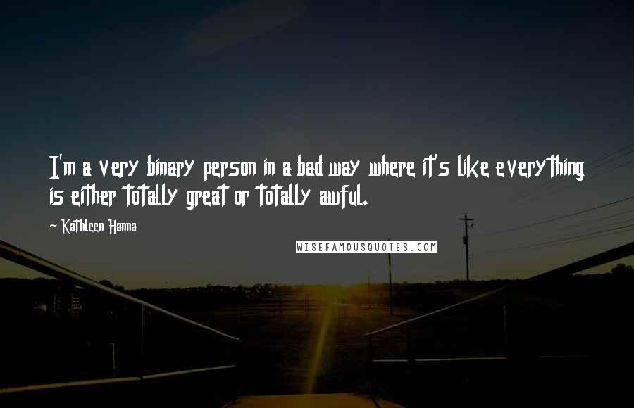 Kathleen Hanna Quotes: I'm a very binary person in a bad way where it's like everything is either totally great or totally awful.