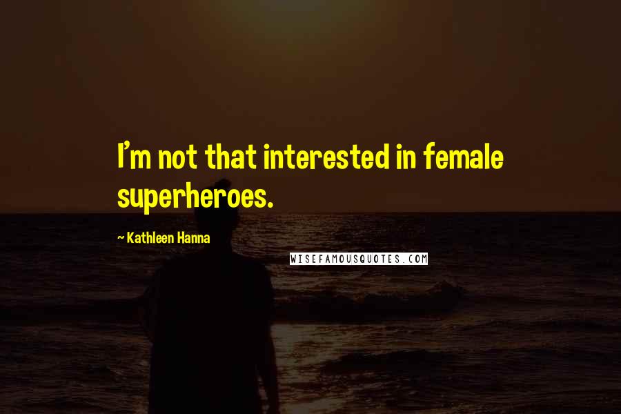 Kathleen Hanna Quotes: I'm not that interested in female superheroes.