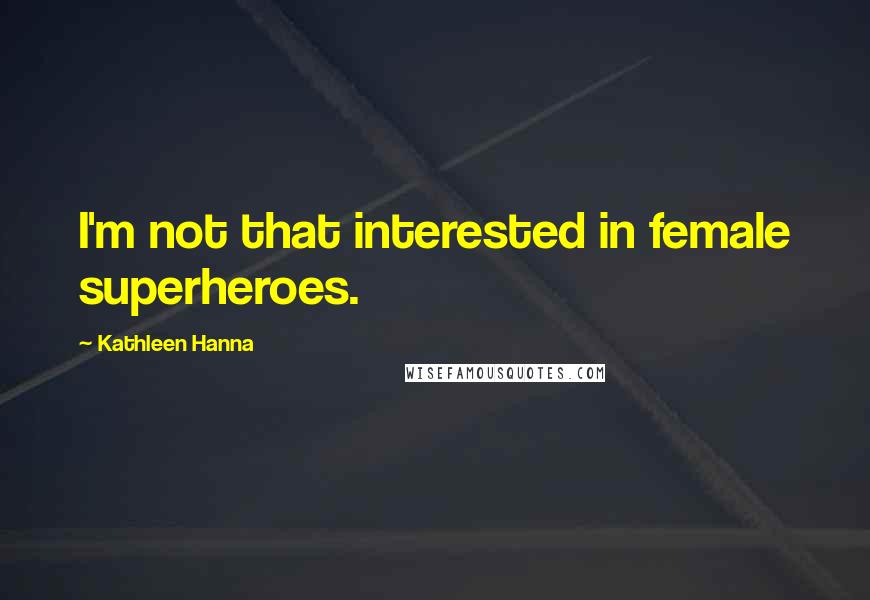 Kathleen Hanna Quotes: I'm not that interested in female superheroes.