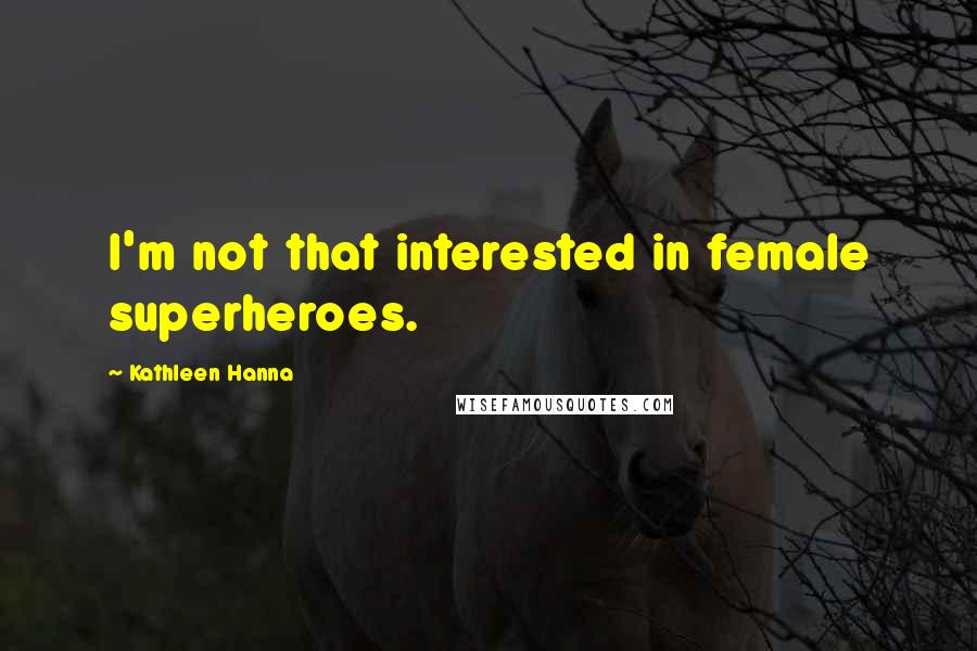 Kathleen Hanna Quotes: I'm not that interested in female superheroes.