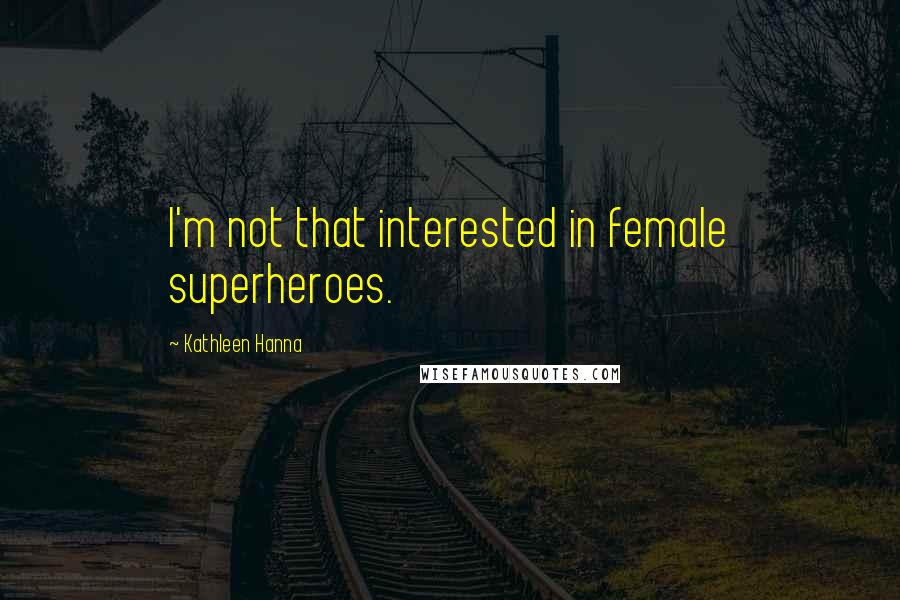 Kathleen Hanna Quotes: I'm not that interested in female superheroes.