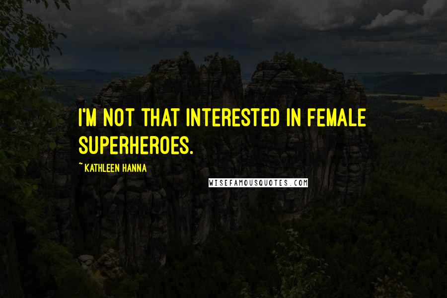 Kathleen Hanna Quotes: I'm not that interested in female superheroes.