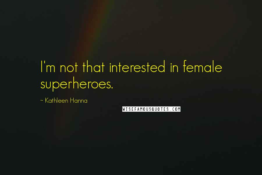 Kathleen Hanna Quotes: I'm not that interested in female superheroes.