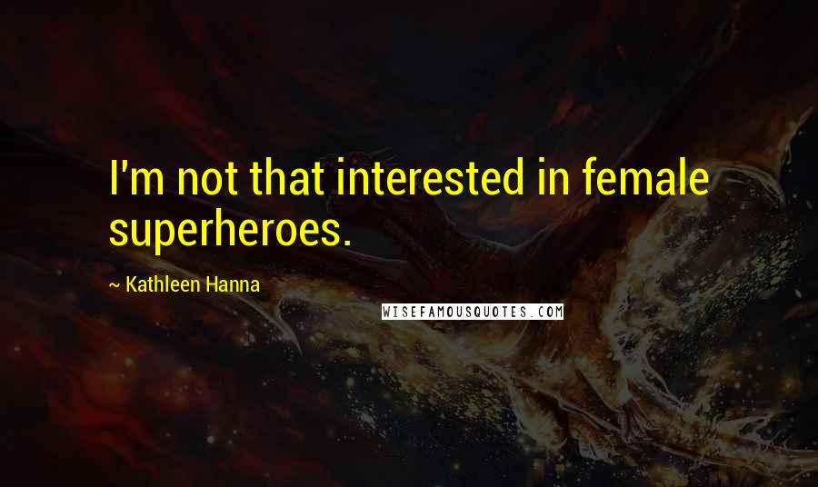 Kathleen Hanna Quotes: I'm not that interested in female superheroes.