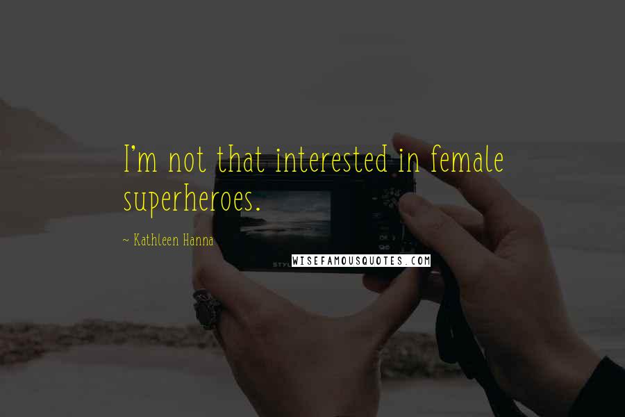 Kathleen Hanna Quotes: I'm not that interested in female superheroes.