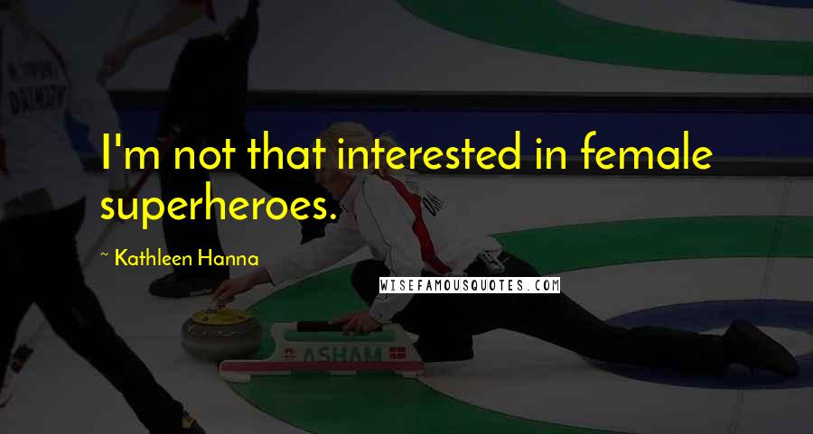 Kathleen Hanna Quotes: I'm not that interested in female superheroes.